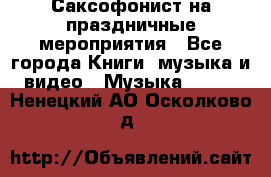 Саксофонист на праздничные мероприятия - Все города Книги, музыка и видео » Музыка, CD   . Ненецкий АО,Осколково д.